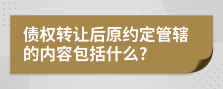 债权转让后原约定管辖的内容包括什么?