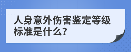 人身意外伤害鉴定等级标准是什么？