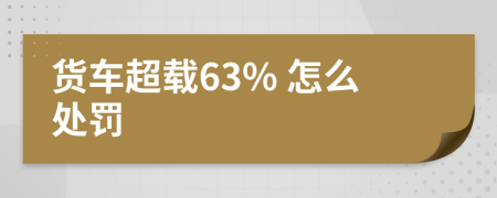 货车超载63% 怎么处罚