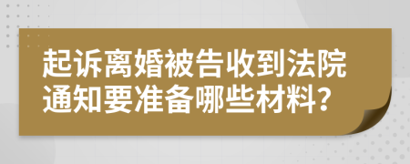 起诉离婚被告收到法院通知要准备哪些材料？