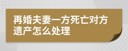 再婚夫妻一方死亡对方遗产怎么处理