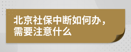 北京社保中断如何办，需要注意什么