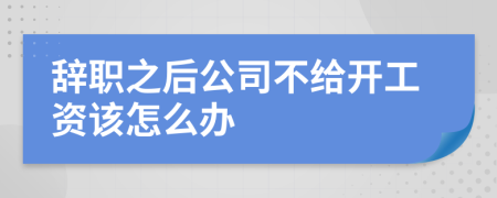 辞职之后公司不给开工资该怎么办