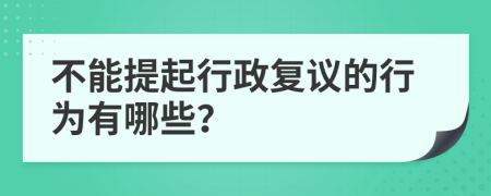 不能提起行政复议的行为有哪些？