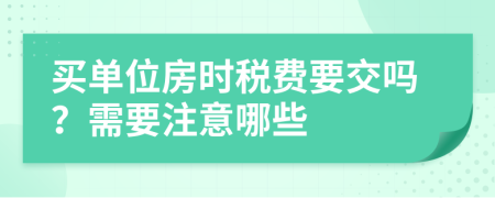 买单位房时税费要交吗？需要注意哪些