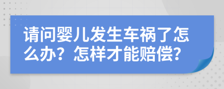 请问婴儿发生车祸了怎么办？怎样才能赔偿？