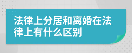 法律上分居和离婚在法律上有什么区别