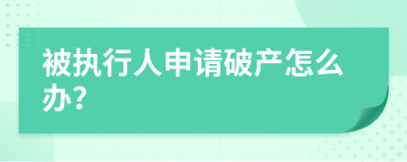 被执行人申请破产怎么办？