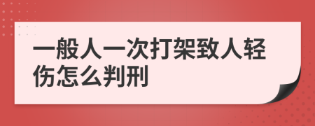 一般人一次打架致人轻伤怎么判刑