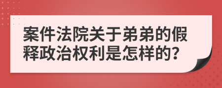 案件法院关于弟弟的假释政治权利是怎样的？