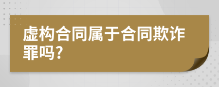 虚构合同属于合同欺诈罪吗?