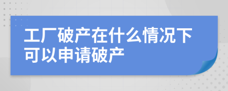 工厂破产在什么情况下可以申请破产