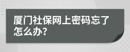 厦门社保网上密码忘了怎么办？