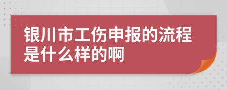 银川市工伤申报的流程是什么样的啊