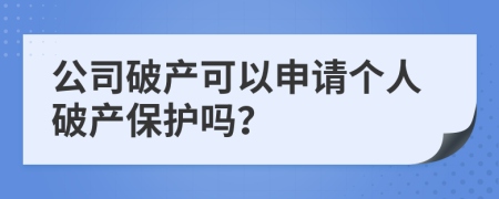 公司破产可以申请个人破产保护吗？