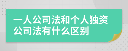 一人公司法和个人独资公司法有什么区别