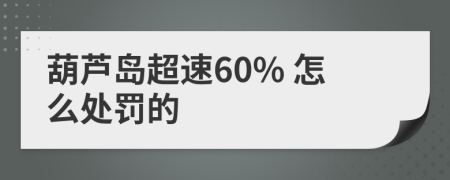 葫芦岛超速60% 怎么处罚的