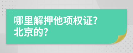 哪里解押他项权证? 北京的?