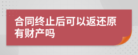 合同终止后可以返还原有财产吗