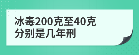 冰毒200克至40克分别是几年刑