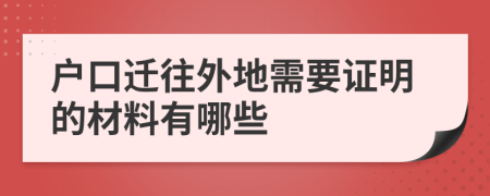 户口迁往外地需要证明的材料有哪些