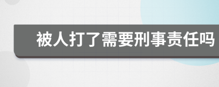 被人打了需要刑事责任吗