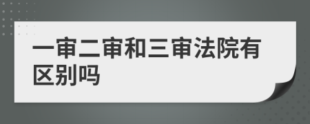 一审二审和三审法院有区别吗