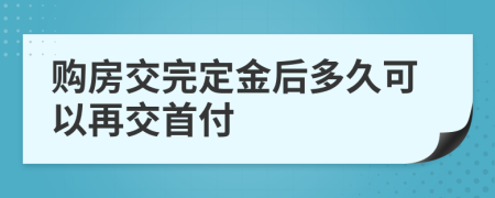 购房交完定金后多久可以再交首付