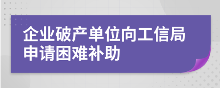 企业破产单位向工信局申请困难补助