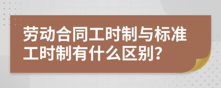 劳动合同工时制与标准工时制有什么区别？
