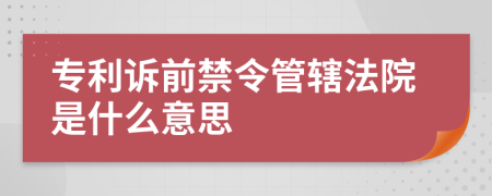 专利诉前禁令管辖法院是什么意思