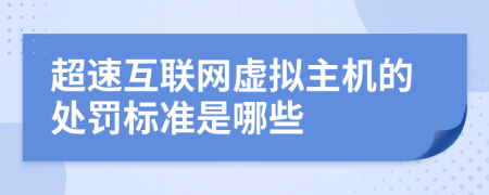 超速互联网虚拟主机的处罚标准是哪些