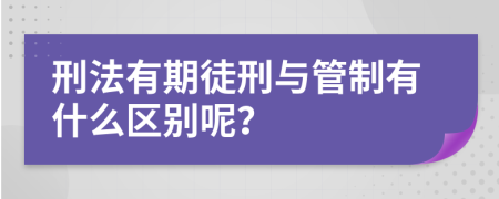 刑法有期徒刑与管制有什么区别呢？