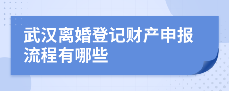 武汉离婚登记财产申报流程有哪些