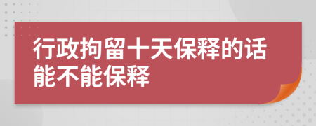 行政拘留十天保释的话能不能保释