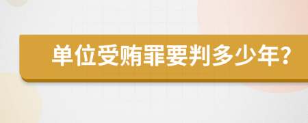 单位受贿罪要判多少年？