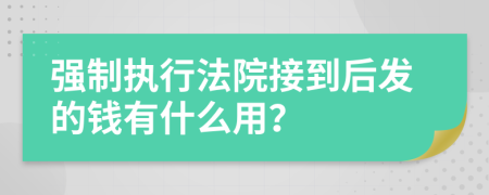 强制执行法院接到后发的钱有什么用？