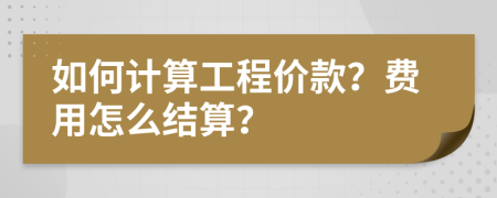 如何计算工程价款？费用怎么结算？