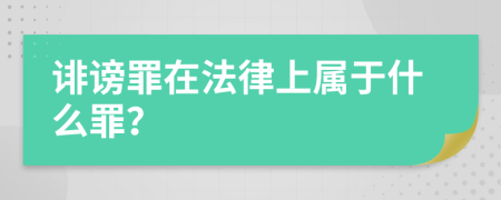 诽谤罪在法律上属于什么罪？