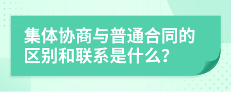 集体协商与普通合同的区别和联系是什么？