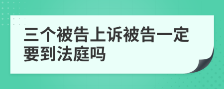 三个被告上诉被告一定要到法庭吗