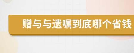 赠与与遗嘱到底哪个省钱