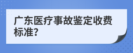 广东医疗事故鉴定收费标准？