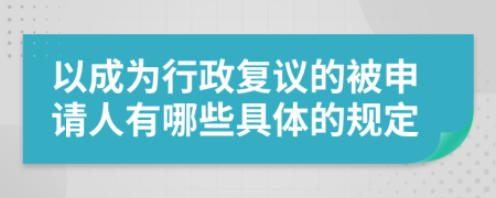 以成为行政复议的被申请人有哪些具体的规定