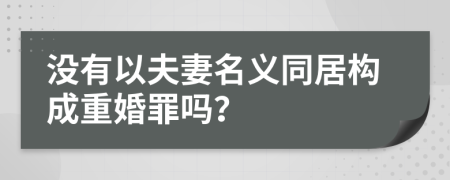 没有以夫妻名义同居构成重婚罪吗？