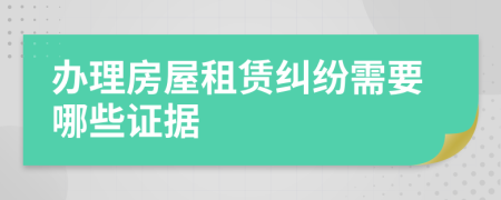 办理房屋租赁纠纷需要哪些证据