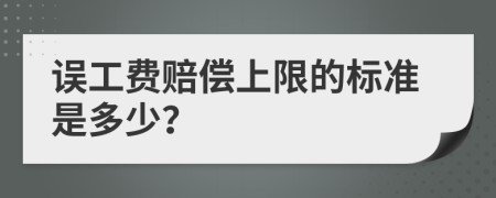 误工费赔偿上限的标准是多少？