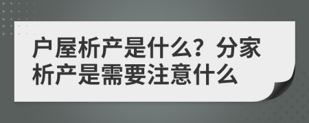 户屋析产是什么？分家析产是需要注意什么