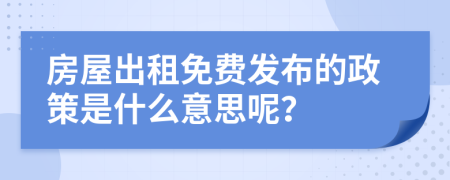 房屋出租免费发布的政策是什么意思呢？