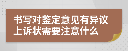 书写对鉴定意见有异议上诉状需要注意什么